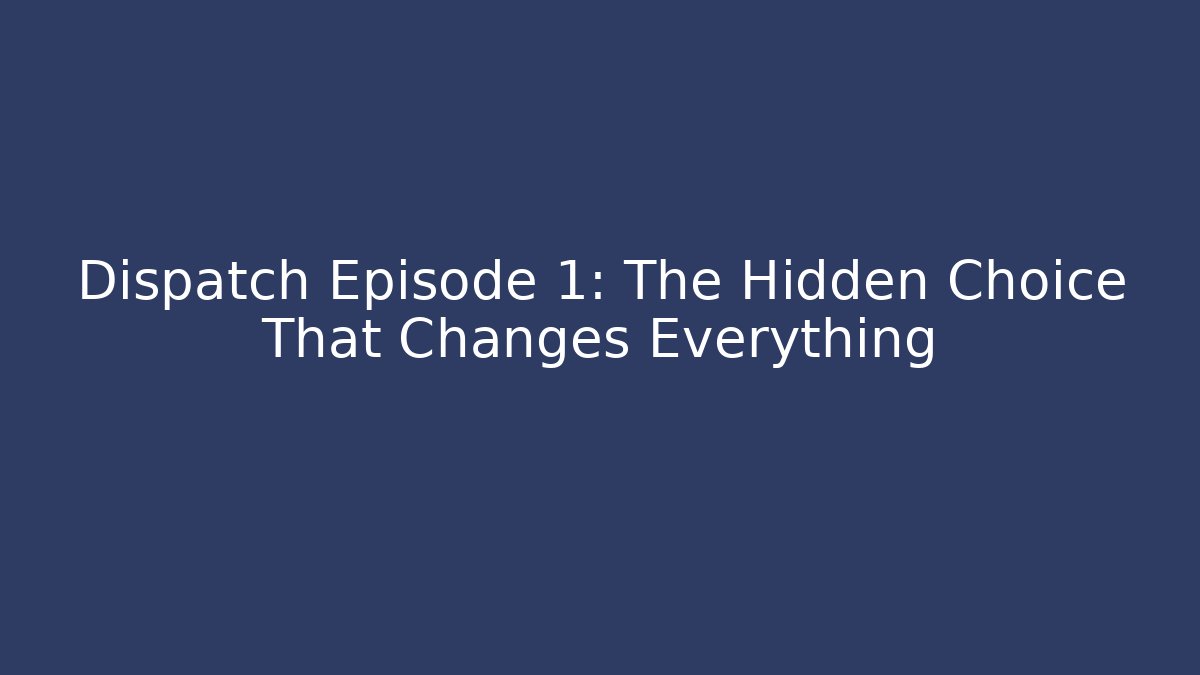 Dispatch Episode 1: The Hidden Choice That Changes Everything