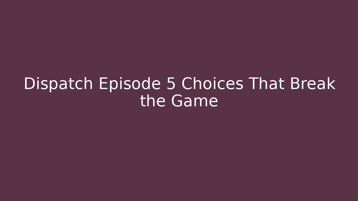 Dispatch Episode 5 Choices That Break the Game
