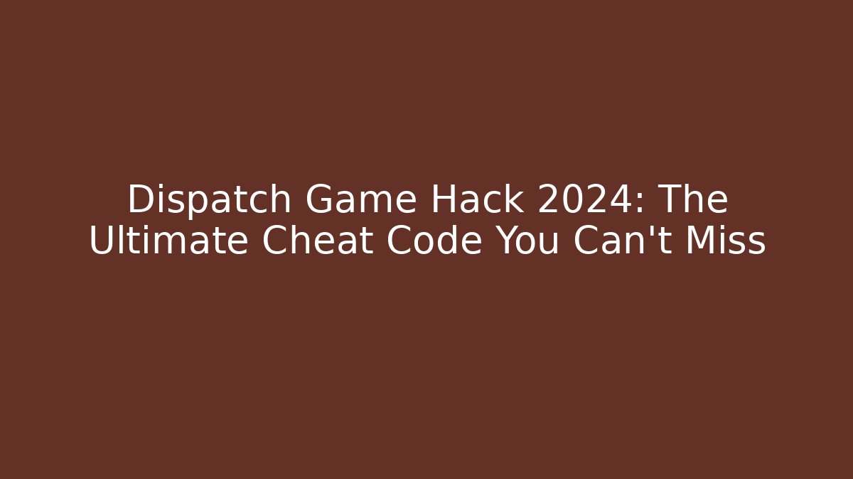 Dispatch Game Hack 2024: The Ultimate Cheat Code You Can't Miss