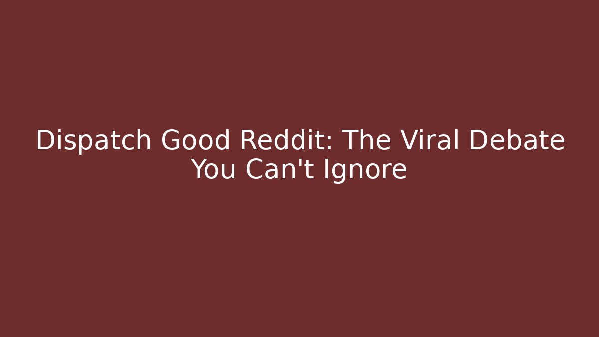Dispatch Good Reddit: The Viral Debate You Can't Ignore