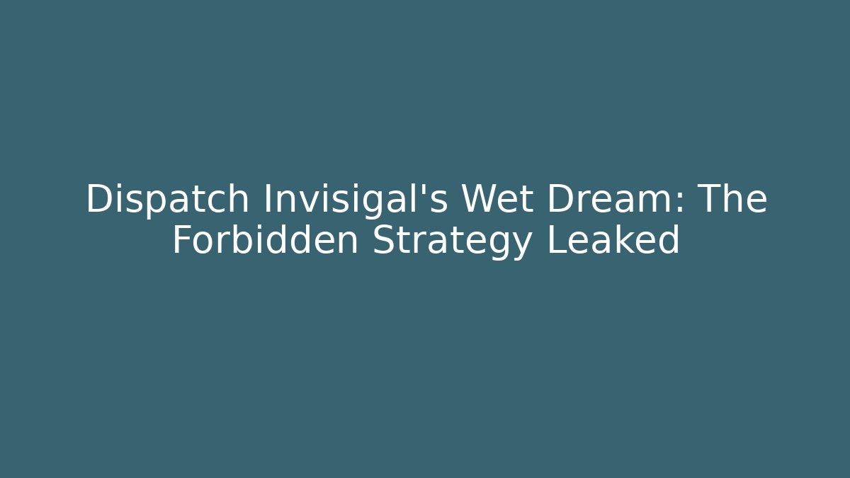 Dispatch Invisigal’s Wet Dream: The Forbidden Strategy Leaked