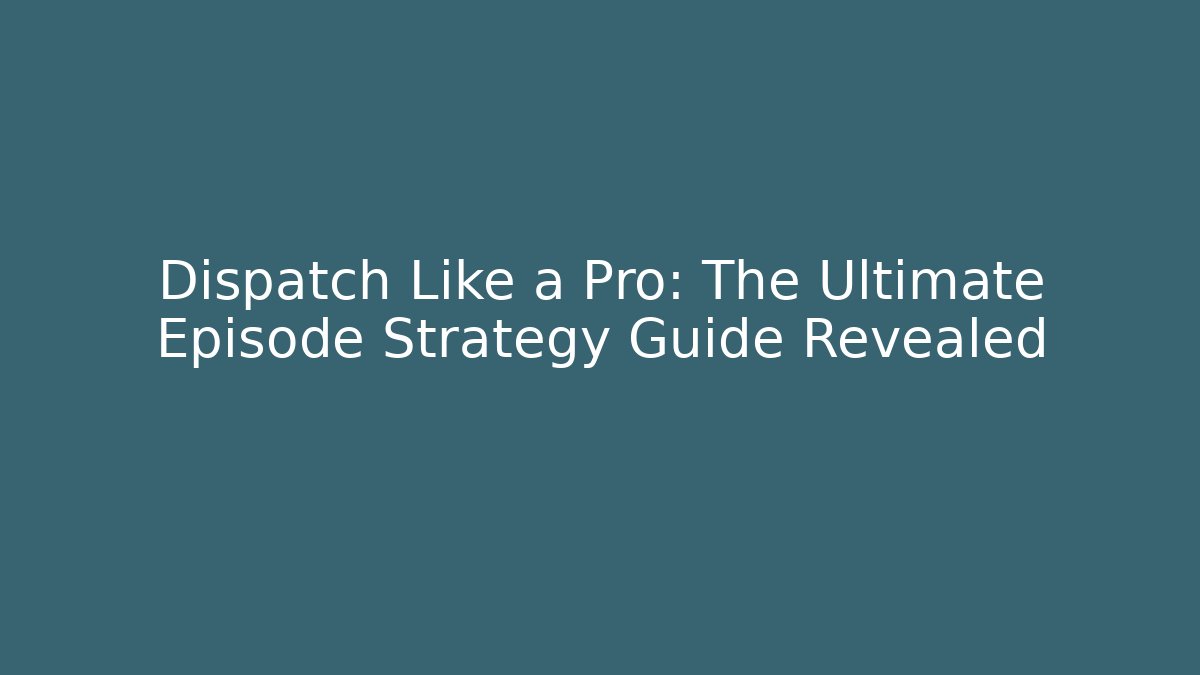 Dispatch Like a Pro: The Ultimate Episode Strategy Guide Revealed - Celivion