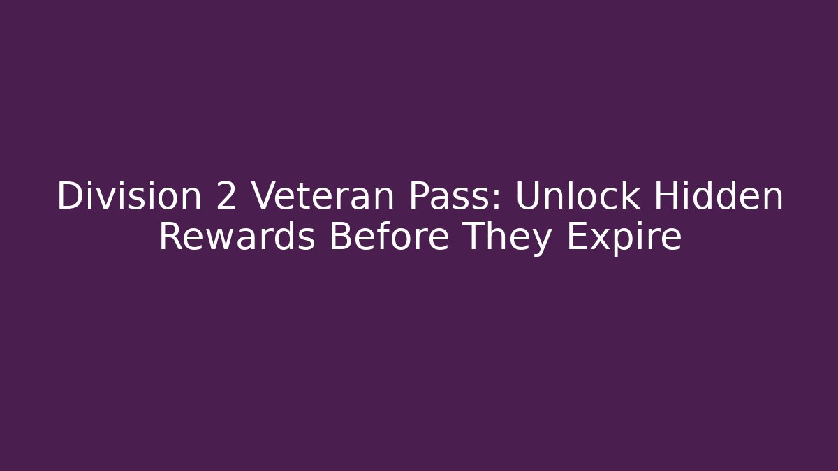 Division 2 Veteran Pass: Unlock Hidden Rewards Before They Expire - Celivion