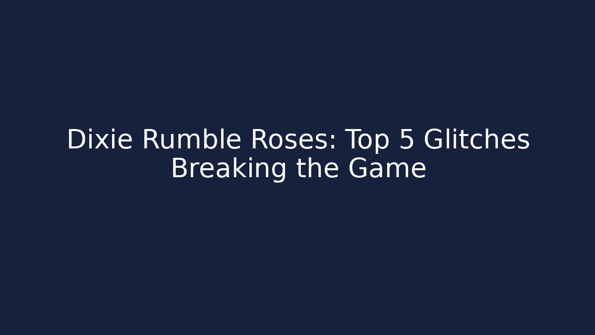Dixie Rumble Roses: Top 5 Glitches Breaking the Game