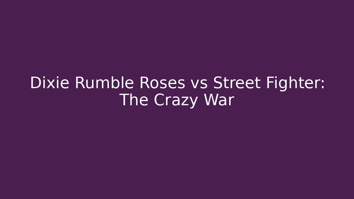 Dixie Rumble Roses vs Street Fighter: The Crazy War
