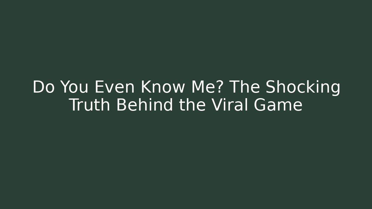 Do You Even Know Me? The Shocking Truth Behind the Viral Game