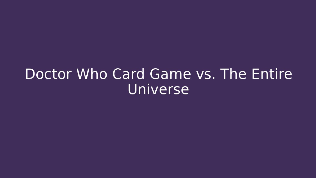 Doctor Who Card Game vs. The Entire Universe
