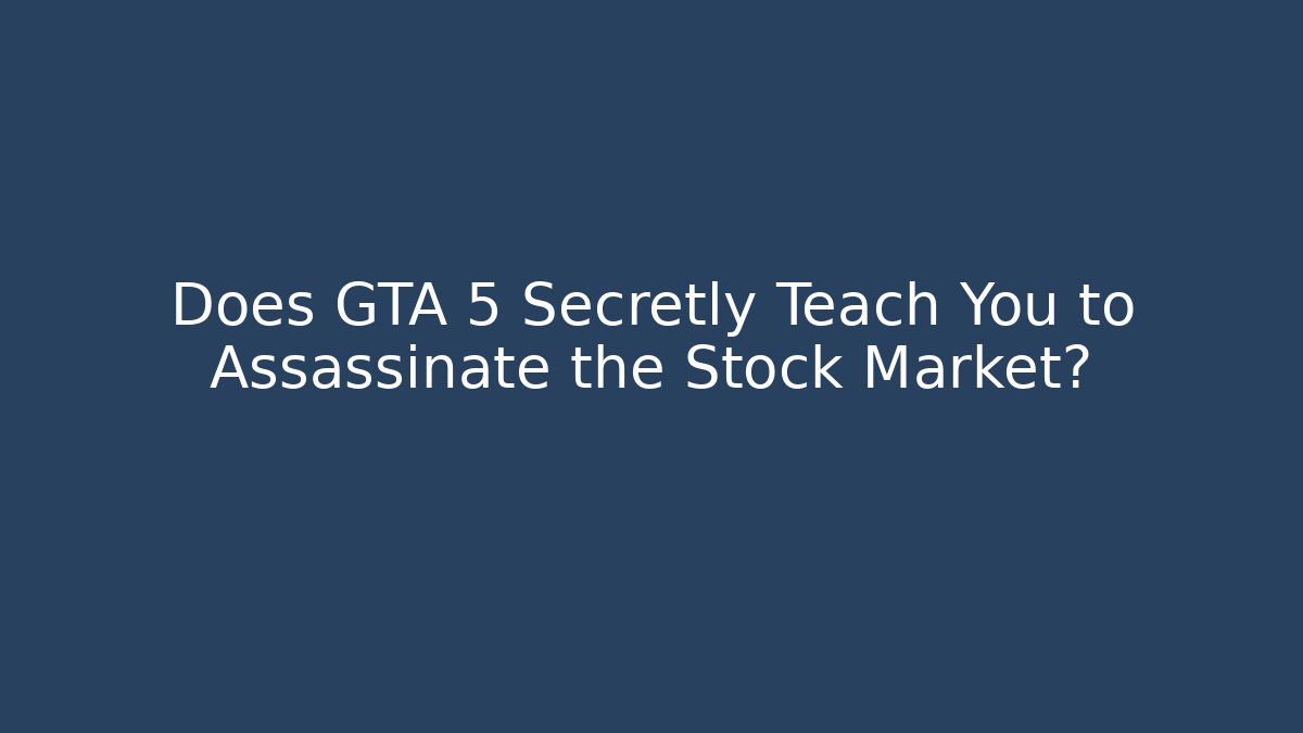 Does GTA 5 Secretly Teach You to Assassinate the Stock Market?