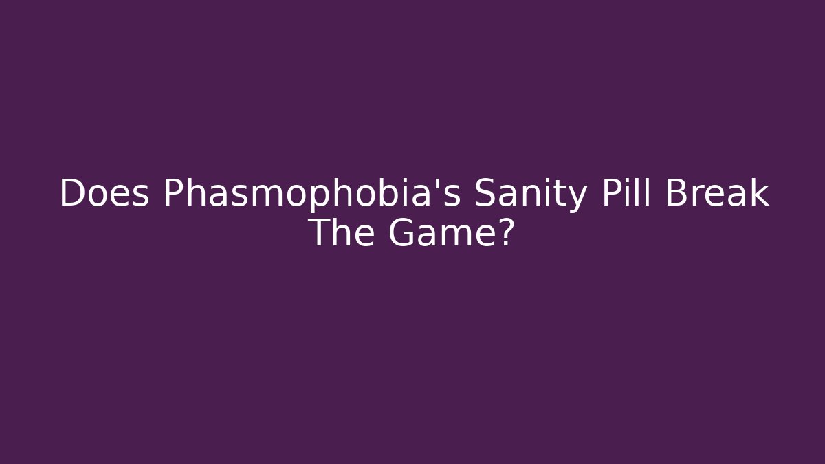 Does Phasmophobia's Sanity Pill Break The Game? - Celivion