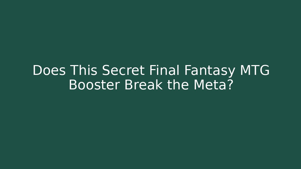 Does This Secret Final Fantasy MTG Booster Break the Meta?
