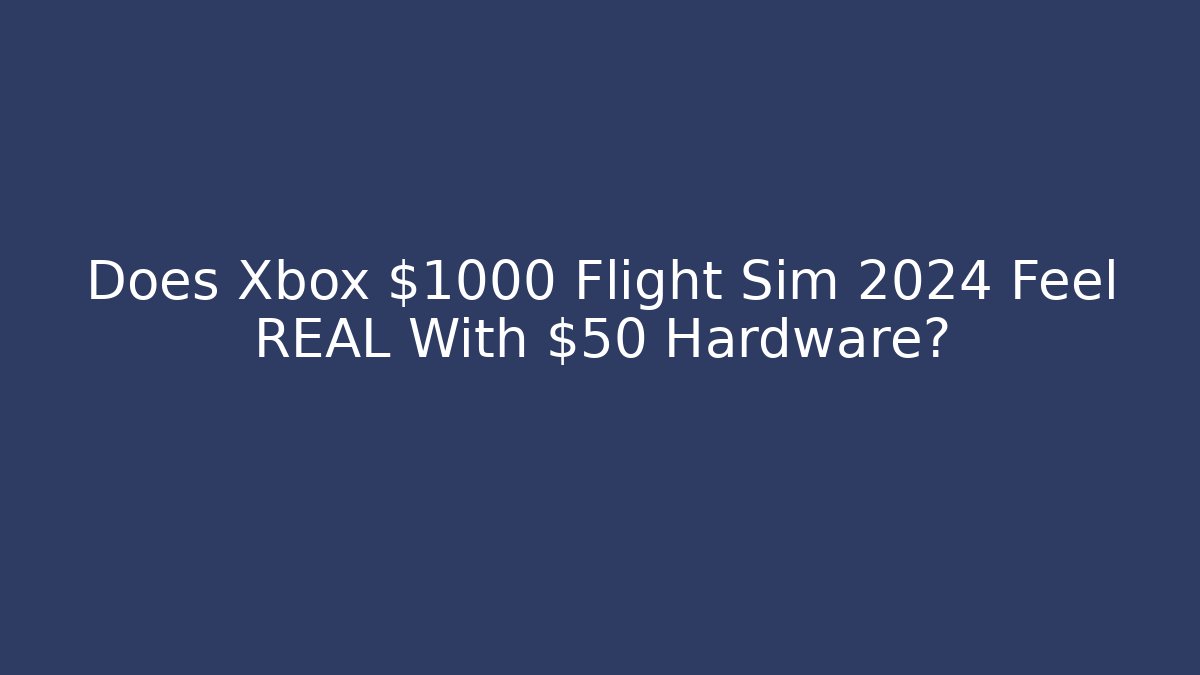 Does Xbox $1000 Flight Sim 2024 Feel REAL With $50 Hardware?