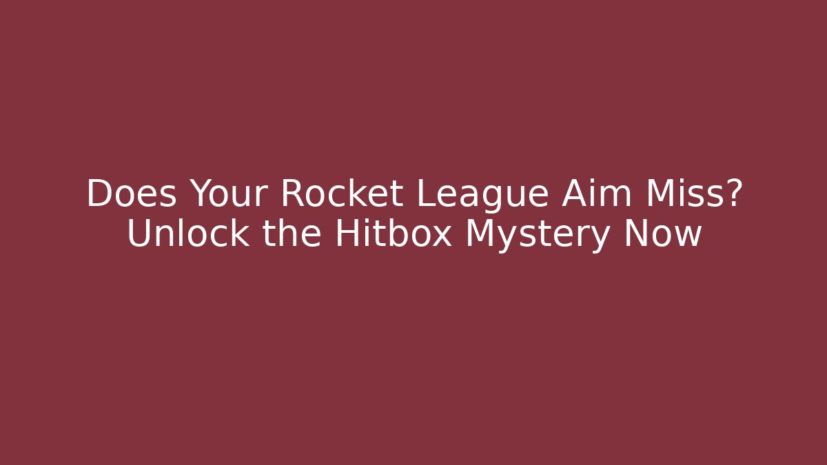Does Your Rocket League Aim Miss? Unlock the Hitbox Mystery Now