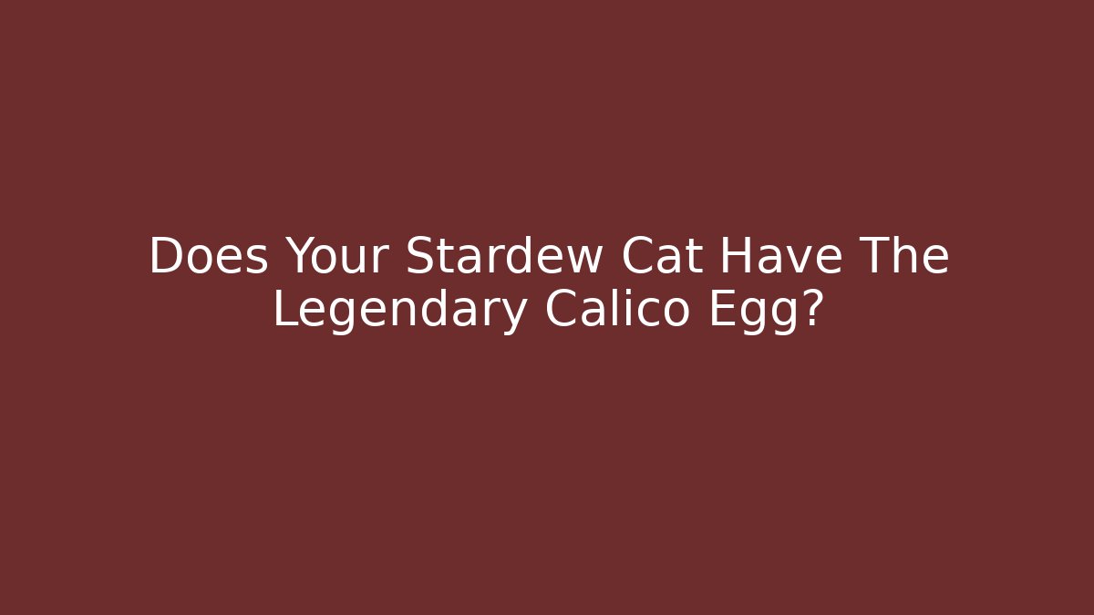 Does Your Stardew Cat Have The Legendary Calico Egg? - Celivion