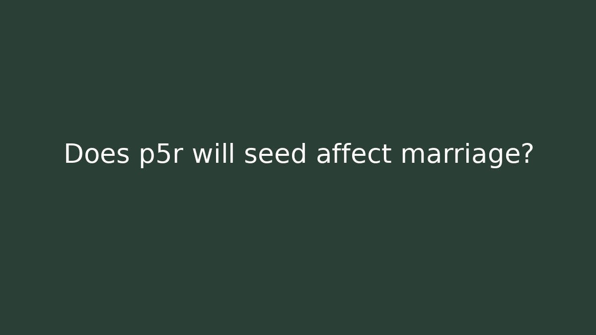 Does p5r will seed affect marriage?