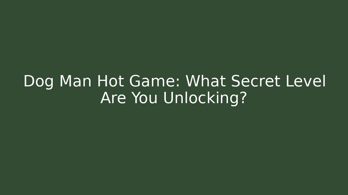 Dog Man Hot Game: What Secret Level Are You Unlocking?