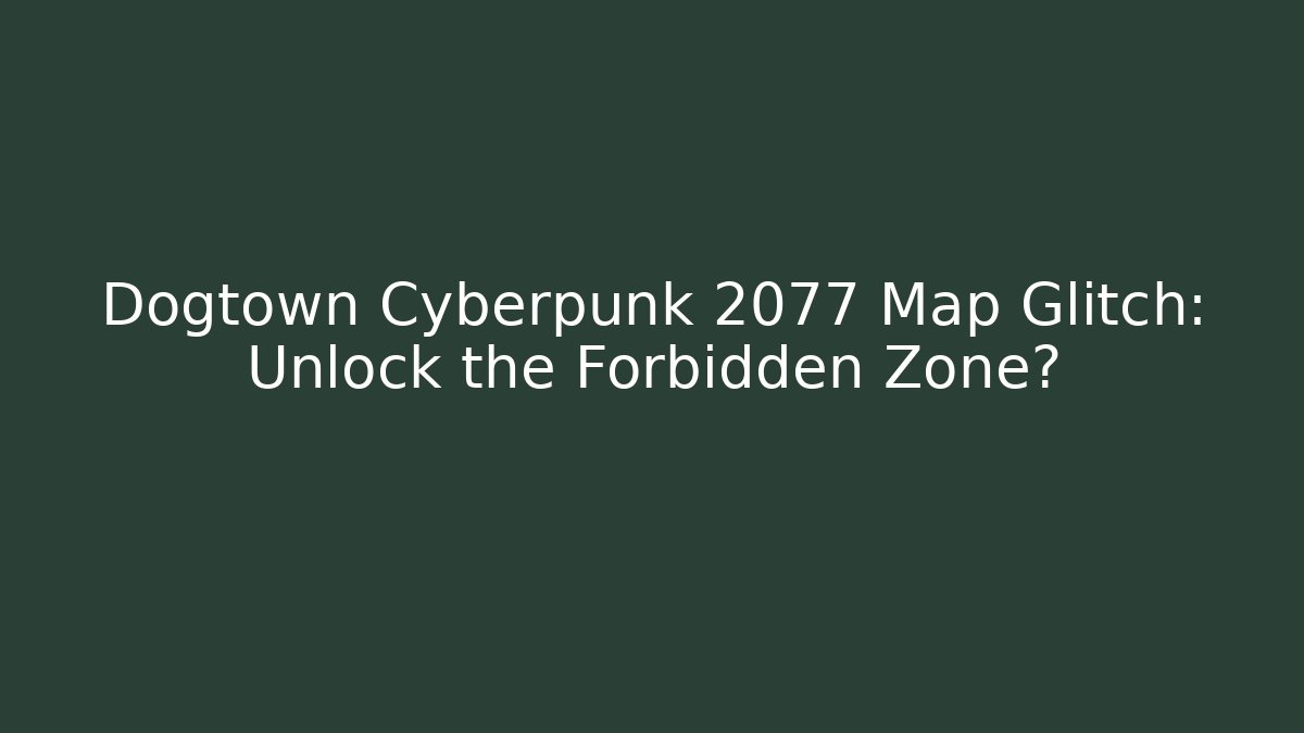 Dogtown Cyberpunk 2077 Map Glitch: Unlock the Forbidden Zone?