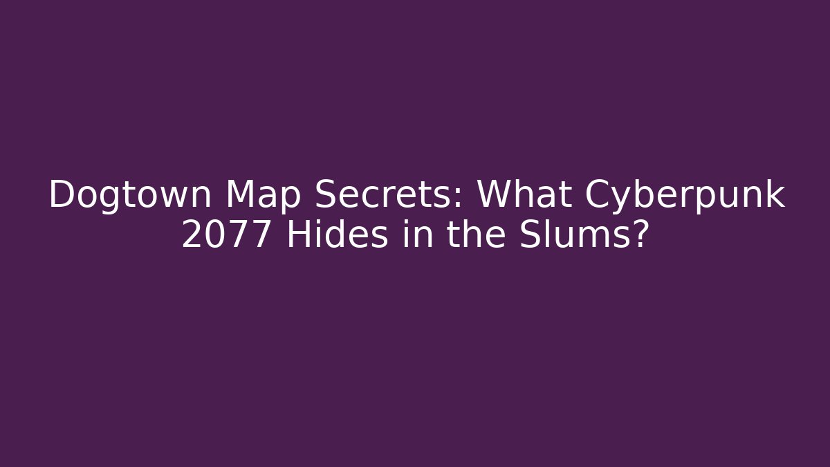 Dogtown Map Secrets: What Cyberpunk 2077 Hides in the Slums?
