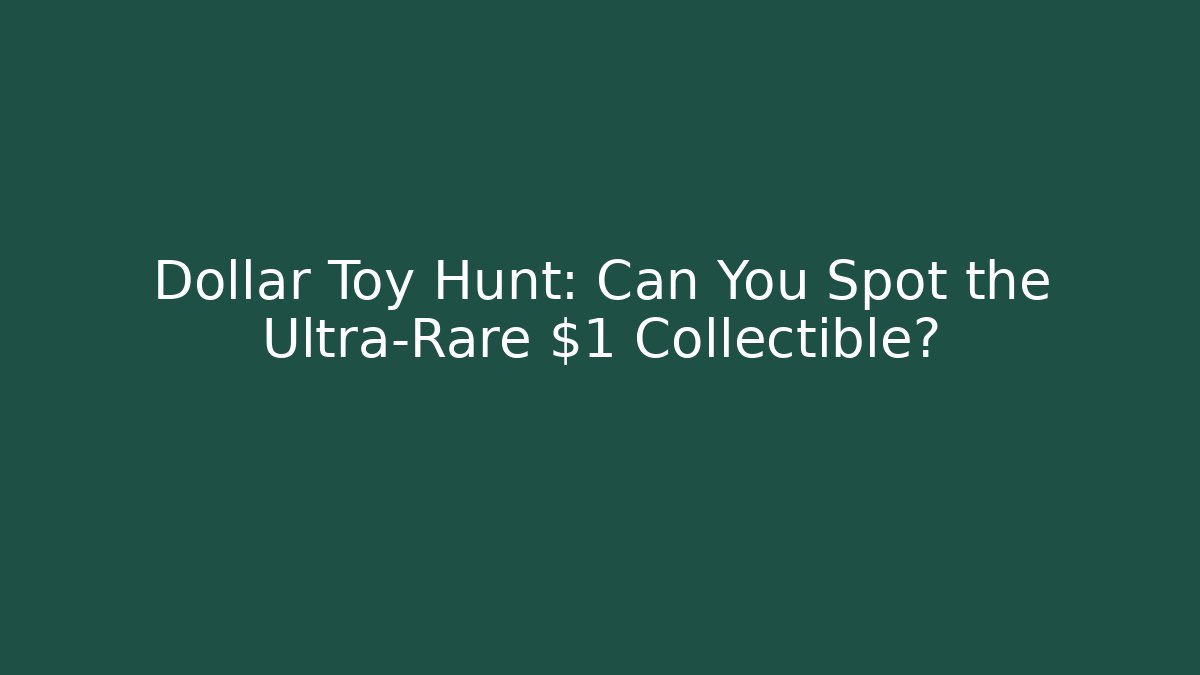 Dollar Toy Hunt: Can You Spot the Ultra-Rare $1 Collectible?
