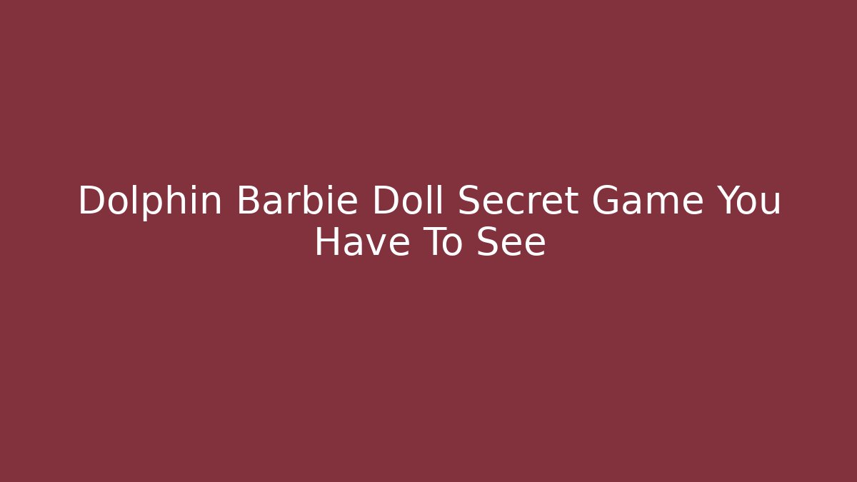 Dolphin Barbie Doll Secret Game You Have To See