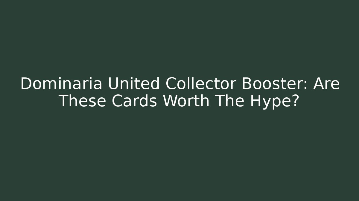 Dominaria United Collector Booster: Are These Cards Worth The Hype?