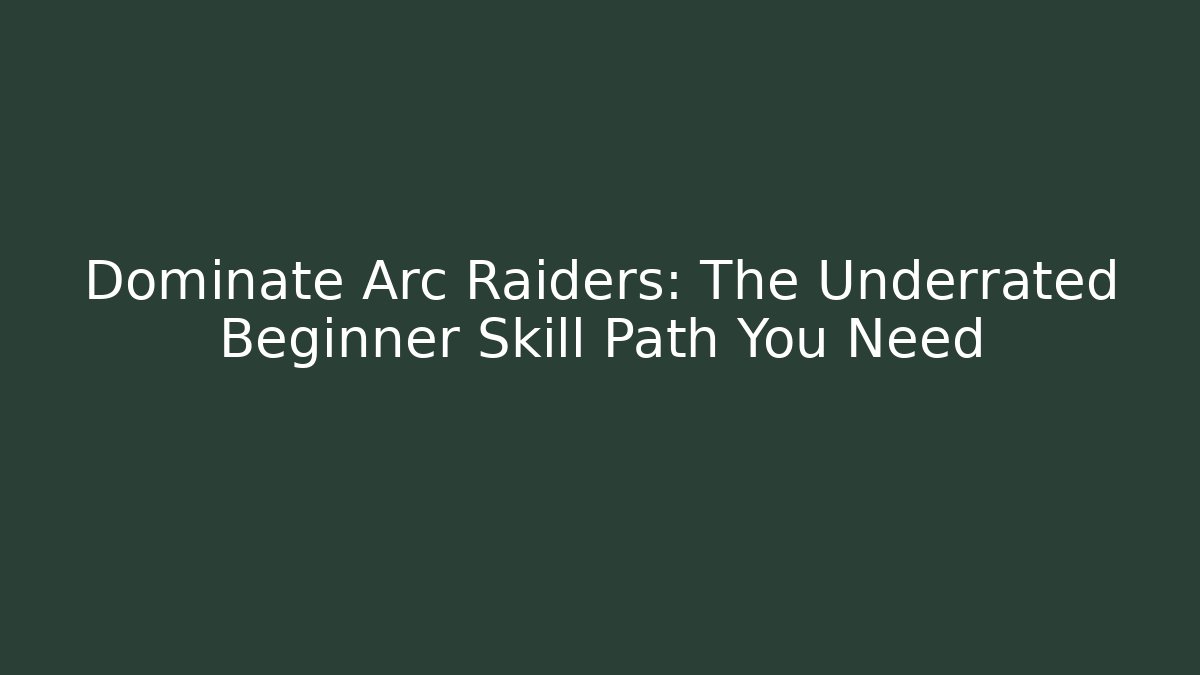 Dominate Arc Raiders: The Underrated Beginner Skill Path You Need