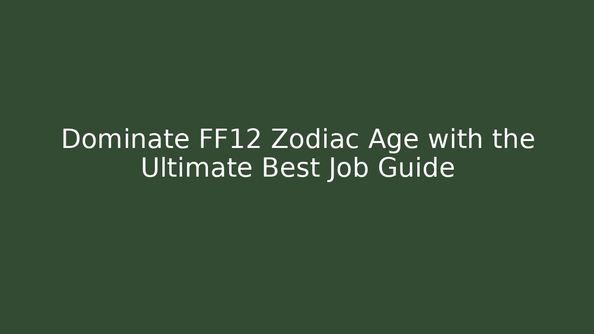 Dominate FF12 Zodiac Age with the Ultimate Best Job Guide