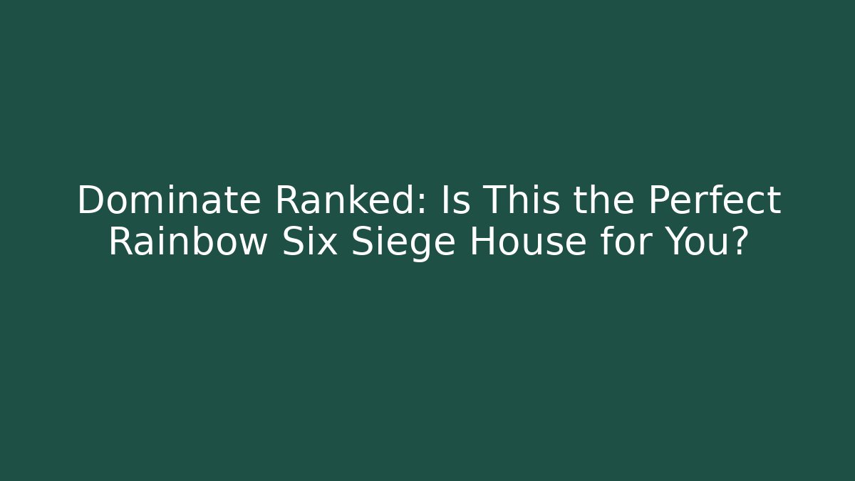 Dominate Ranked: Is This the Perfect Rainbow Six Siege House for You?