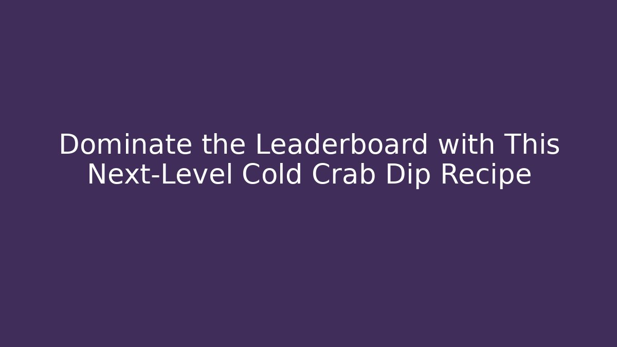 Dominate the Leaderboard with This Next-Level Cold Crab Dip Recipe