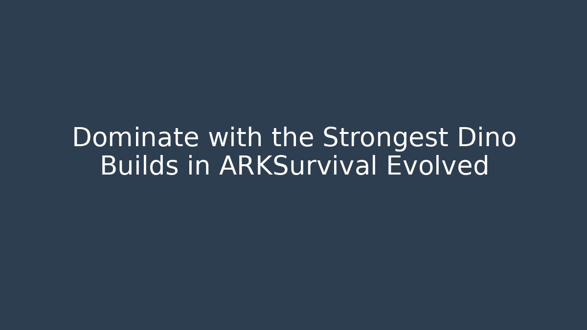 Dominate with the Strongest Dino Builds in ARKSurvival Evolved - Celivion