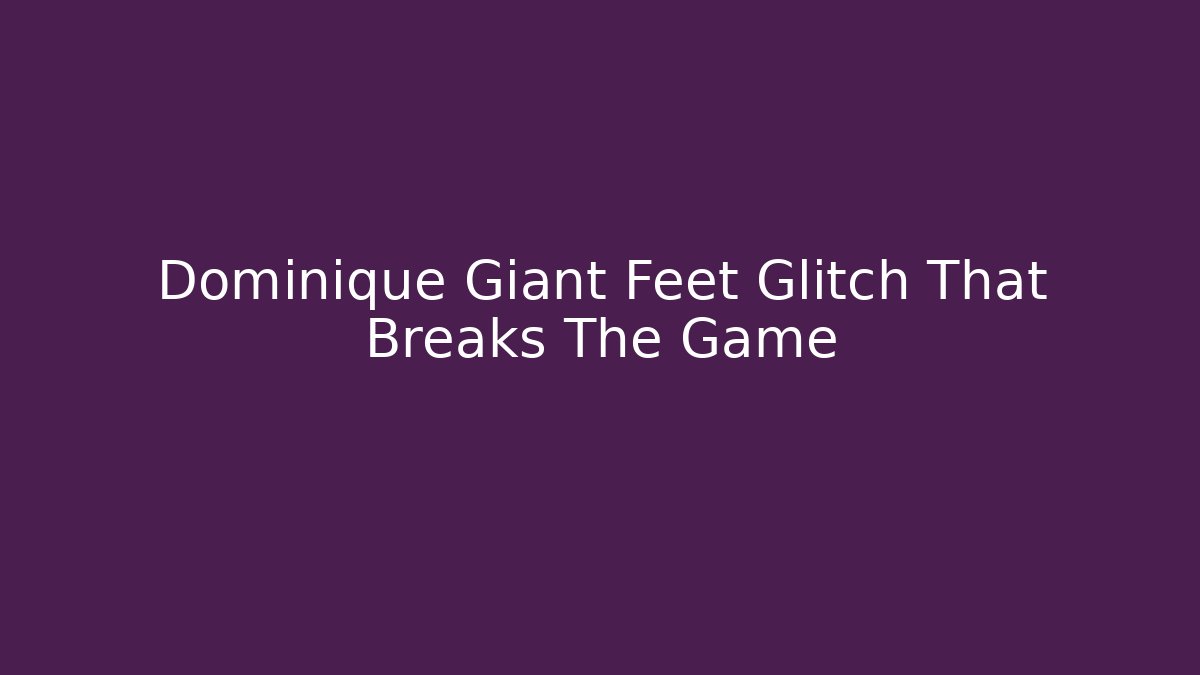 Dominique Giant Feet Glitch That Breaks The Game