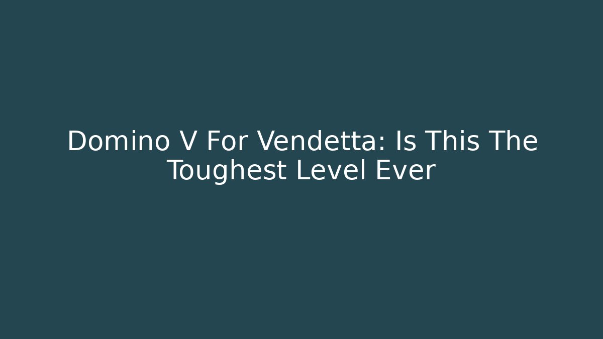 Domino V For Vendetta: Is This The Toughest Level Ever