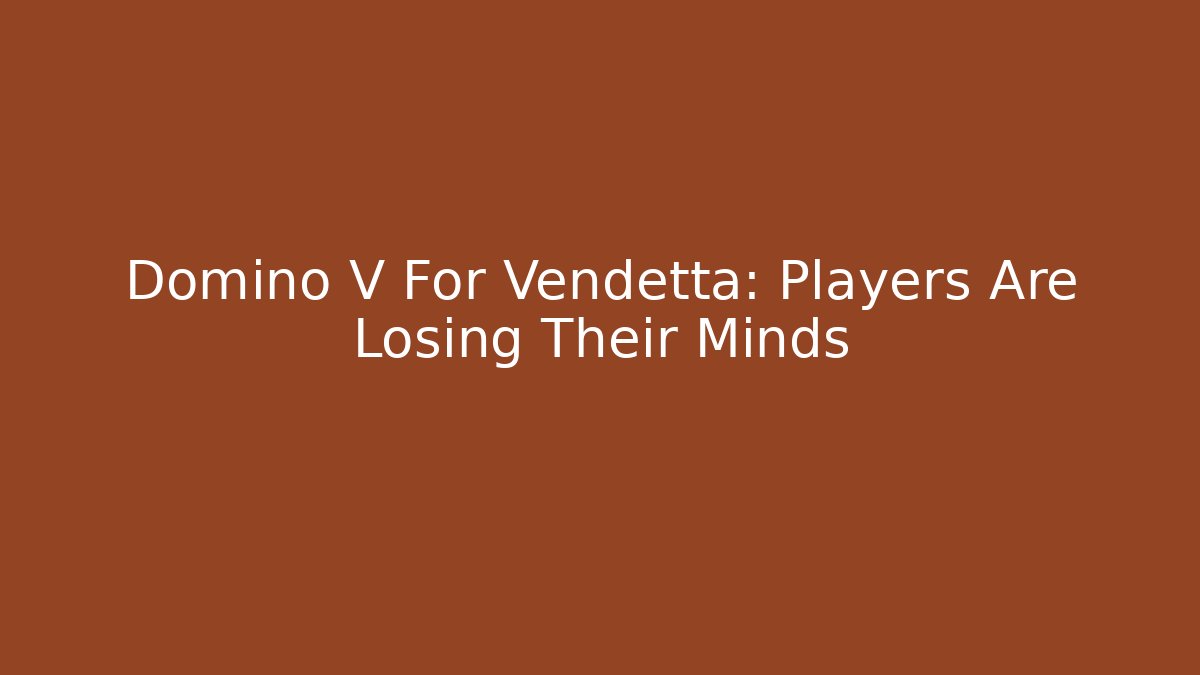 Domino V For Vendetta: Players Are Losing Their Minds