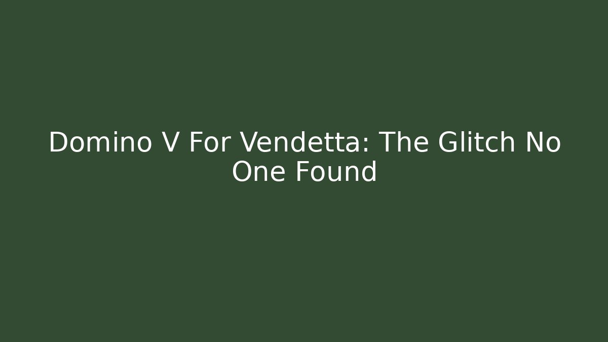Domino V For Vendetta: The Glitch No One Found