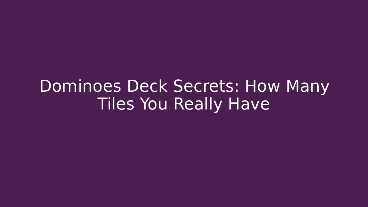 Dominoes Deck Secrets: How Many Tiles You Really Have