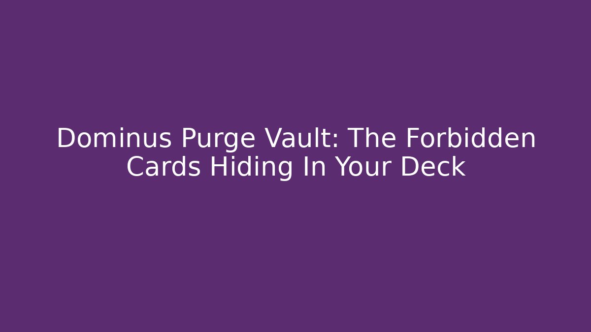 Dominus Purge Vault: The Forbidden Cards Hiding In Your Deck