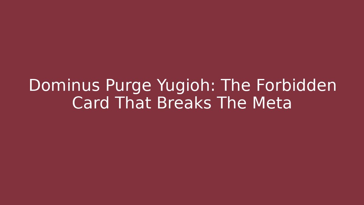 Dominus Purge Yugioh: The Forbidden Card That Breaks The Meta