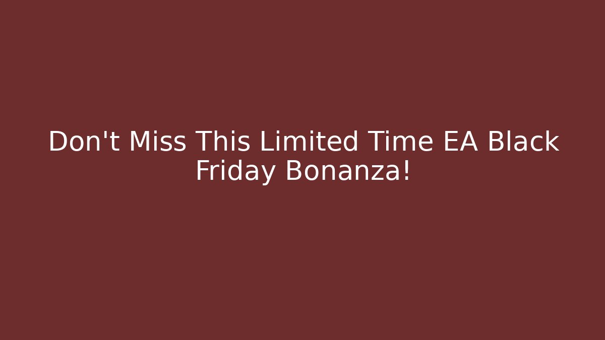 Don't Miss This Limited Time EA Black Friday Bonanza! - Celivion
