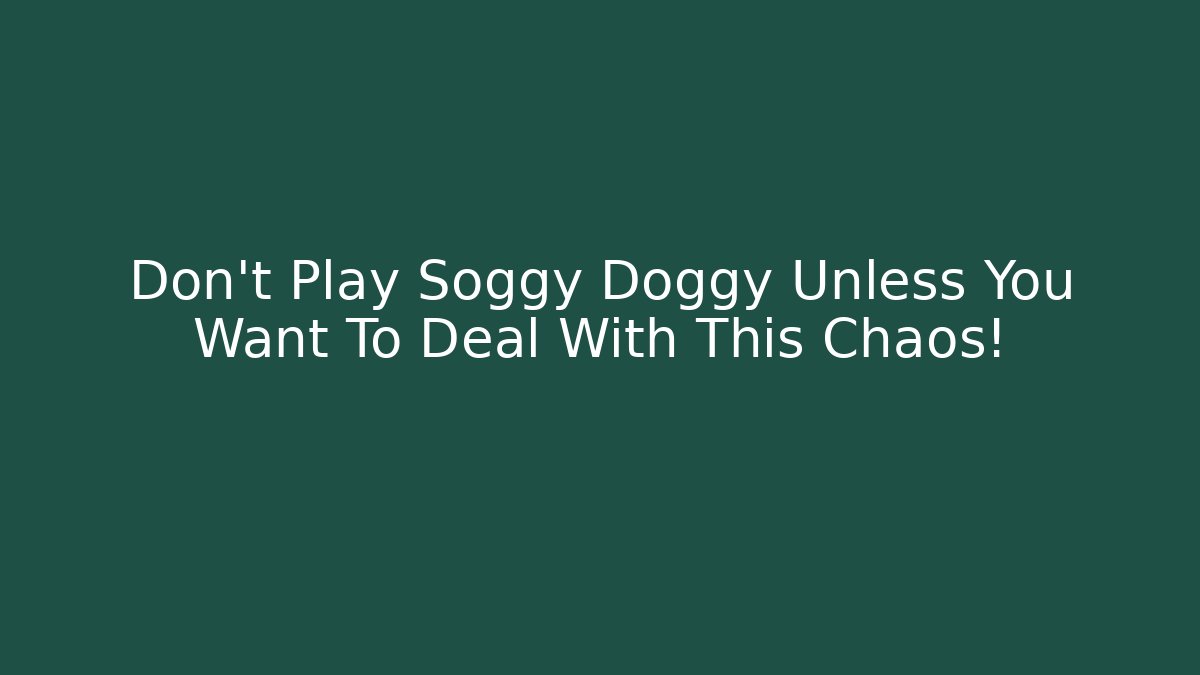 Don't Play Soggy Doggy Unless You Want To Deal With This Chaos!
