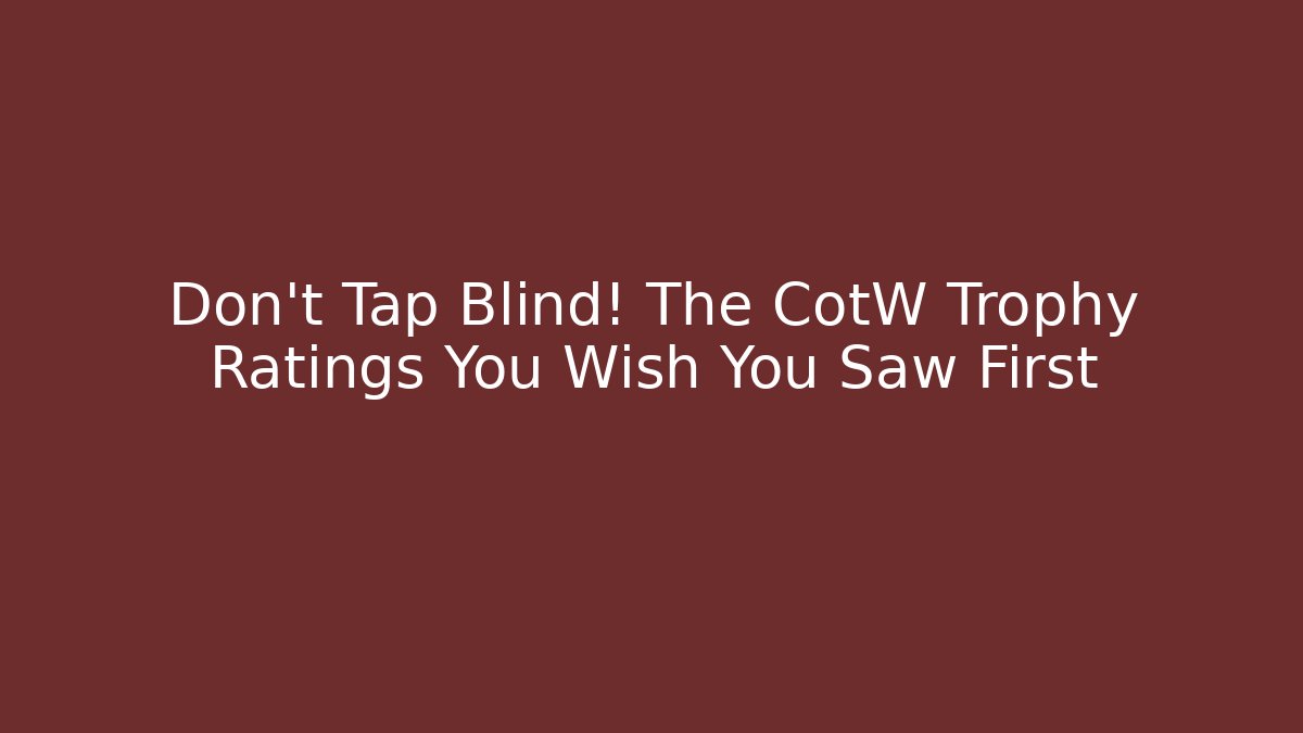 Don't Tap Blind! The CotW Trophy Ratings You Wish You Saw First