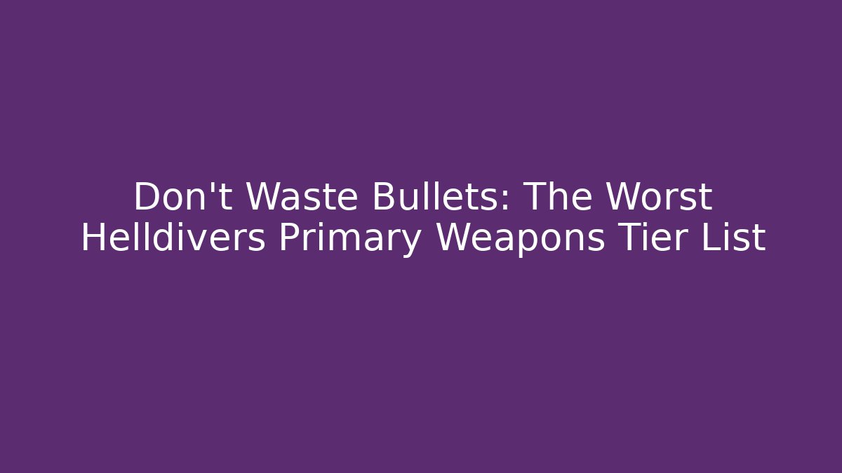 Don't Waste Bullets: The Worst Helldivers Primary Weapons Tier List