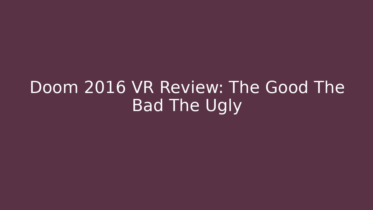 Doom 2016 VR Review: The Good The Bad The Ugly - Celivion