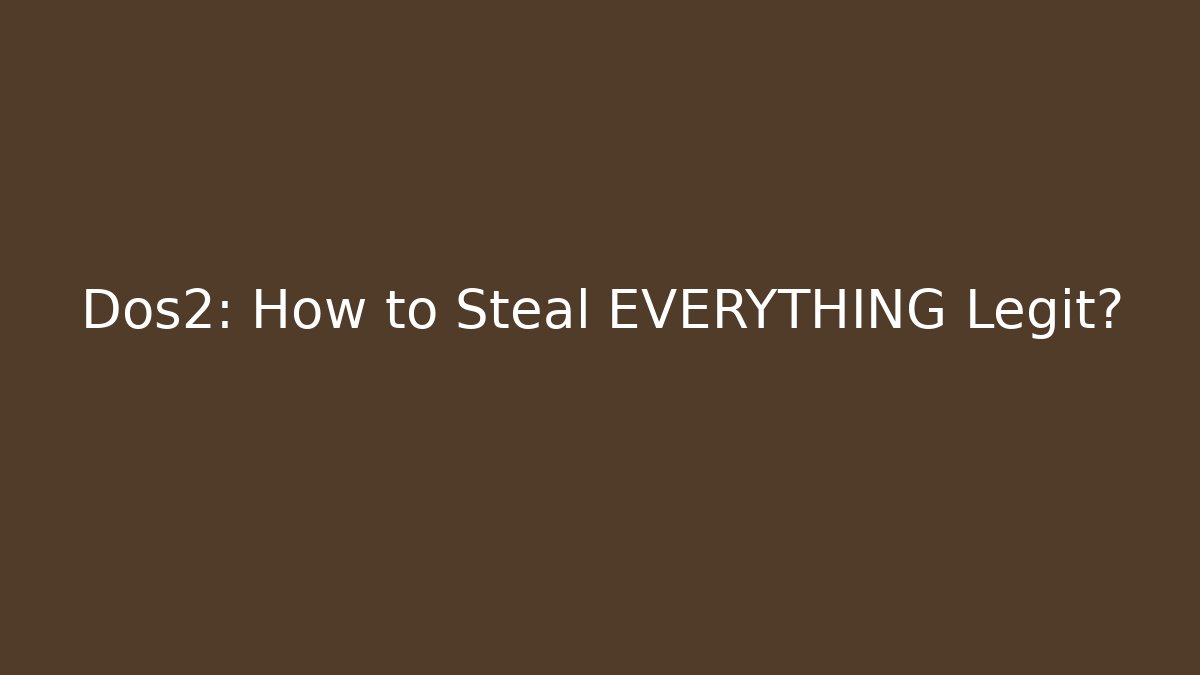 Dos2: How to Steal EVERYTHING Legit?
