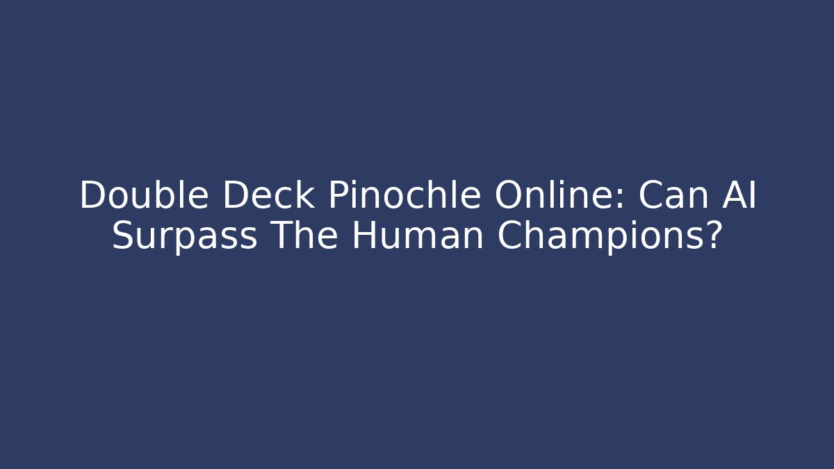 Double Deck Pinochle Online: Can AI Surpass The Human Champions?