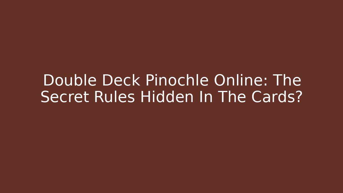 Double Deck Pinochle Online: The Secret Rules Hidden In The Cards?