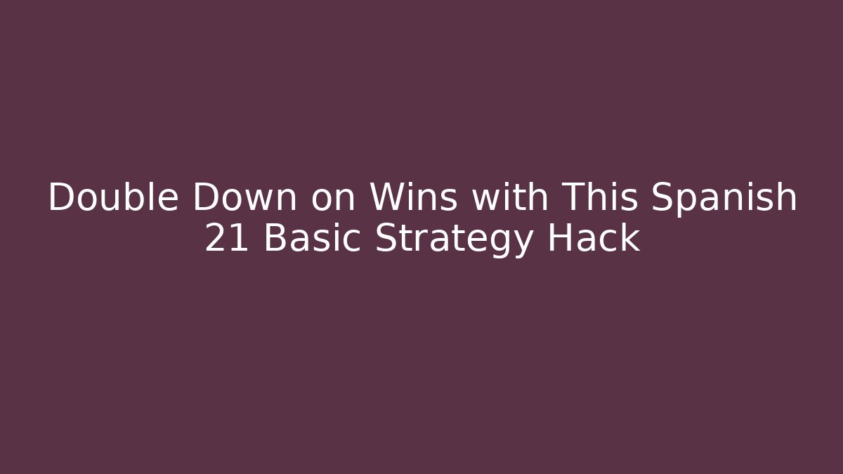 Double Down on Wins with This Spanish 21 Basic Strategy Hack