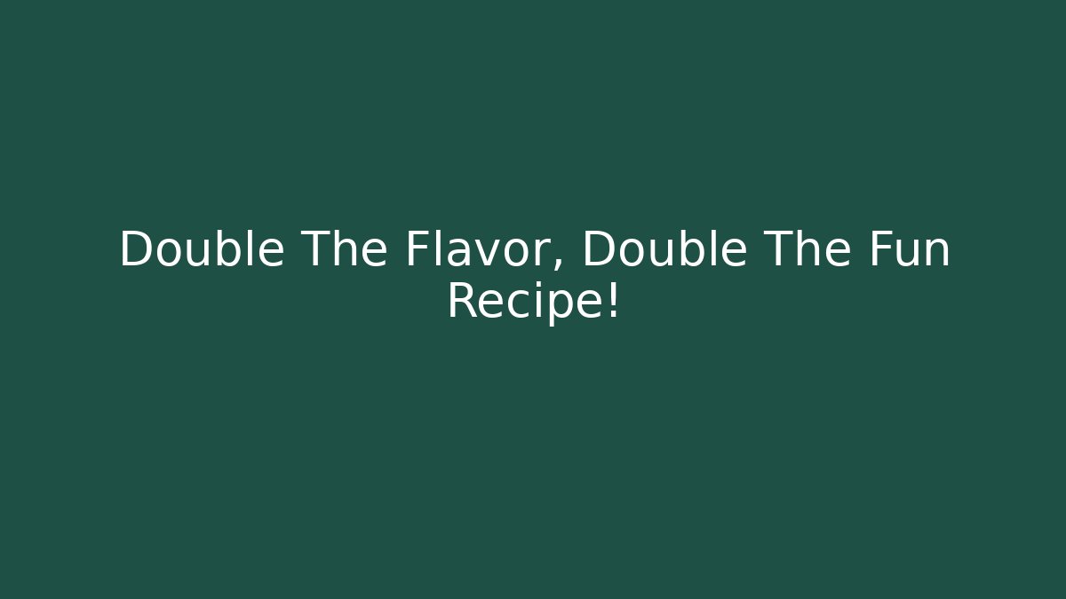 Double The Flavor, Double The Fun Recipe!