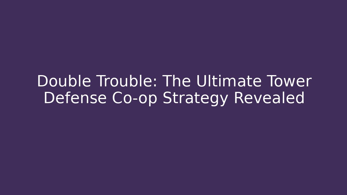 Double Trouble: The Ultimate Tower Defense Co-op Strategy Revealed