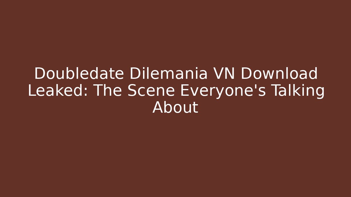 Doubledate Dilemania VN Download Leaked: The Scene Everyone's Talking About