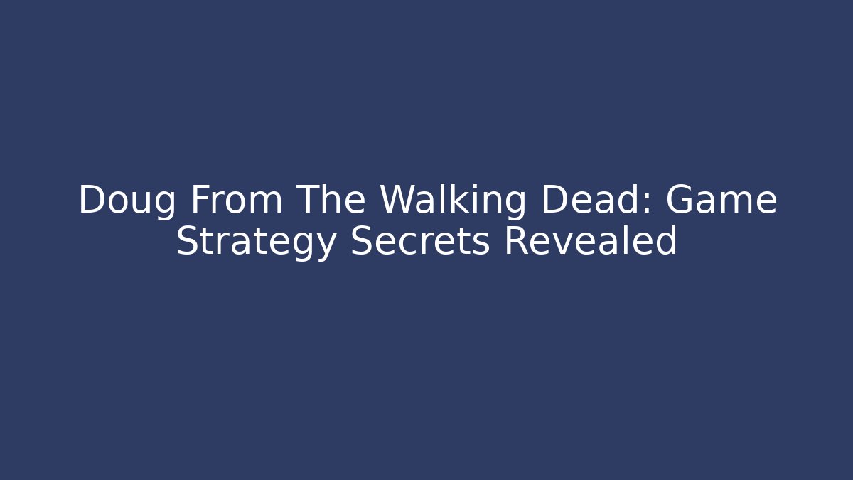 Doug From The Walking Dead: Game Strategy Secrets Revealed