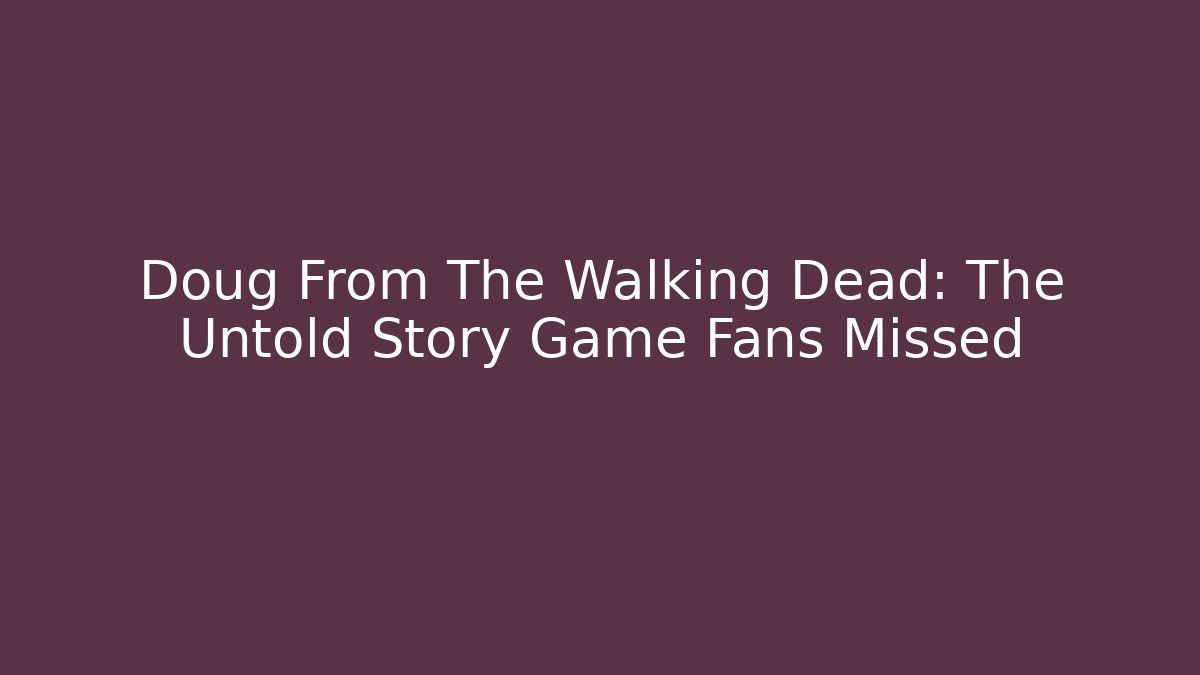Doug From The Walking Dead: The Untold Story Game Fans Missed